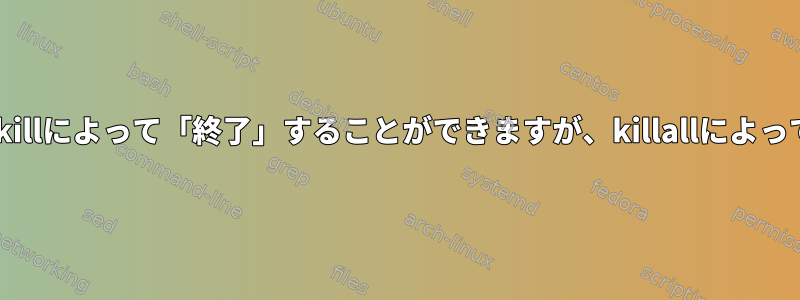 なぜいくつかのプロセスはpkillによって「終了」することができますが、killallによって「終了」しないのですか？