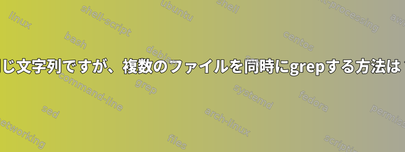 同じ文字列ですが、複数のファイルを同時にgrepする方法は？