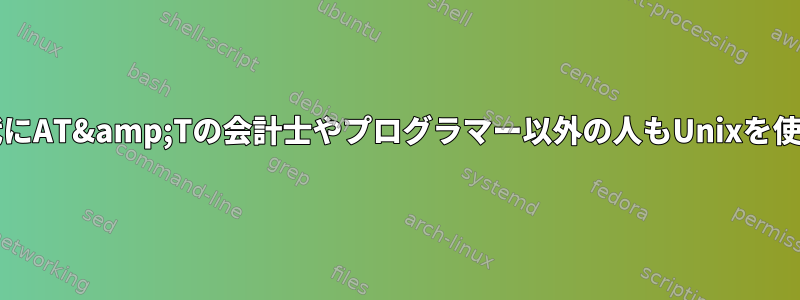 1970年代と1980年代にAT&amp;Tの会計士やプログラマー以外の人もUnixを使用しましたか？