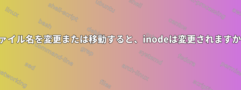 ファイル名を変更または移動すると、inodeは変更されますか？