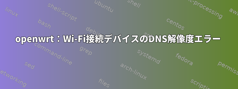 openwrt：Wi-Fi接続デバイスのDNS解像度エラー