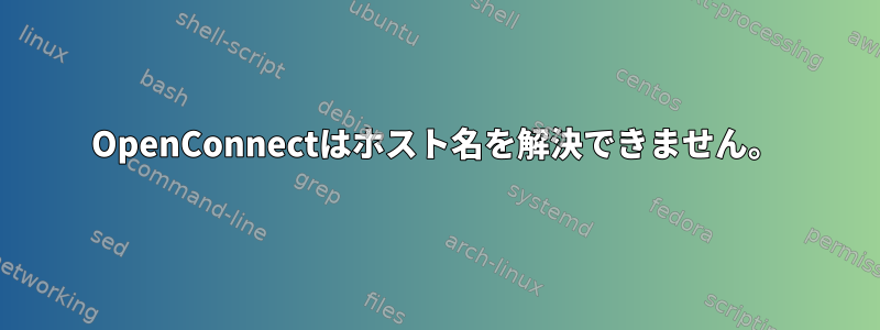 OpenConnectはホスト名を解決できません。