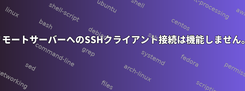 リモートサーバーへのSSHクライアント接続は機能しません。