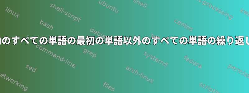 Sed：テキスト内のすべての単語の最初の単語以外のすべての単語の繰り返しを修正します。