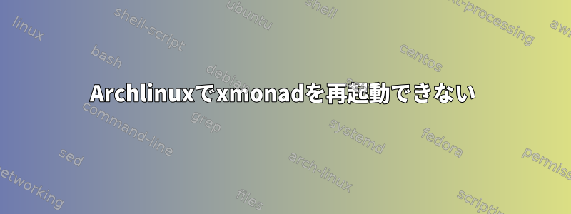 Archlinuxでxmonadを再起動できない