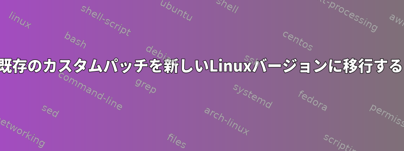 既存のカスタムパッチを新しいLinuxバージョンに移行する