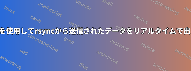 標準ツールを使用してrsyncから送信されたデータをリアルタイムで出力する方法