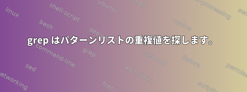 grep はパターンリストの重複値を探します。