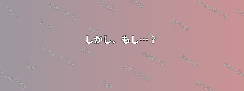 しかし、もし…？