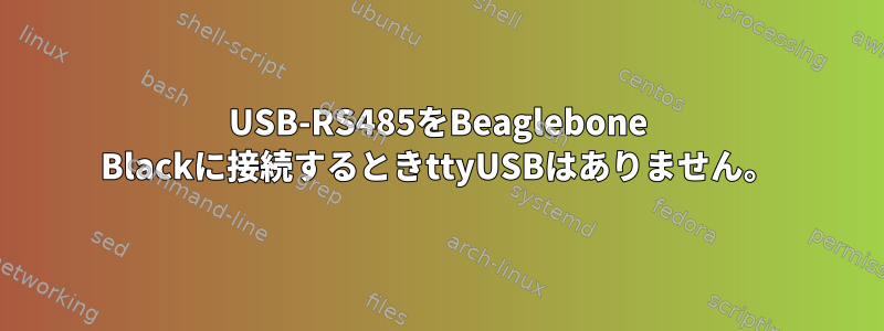 USB-RS485をBeaglebone Blackに接続するときttyUSBはありません。