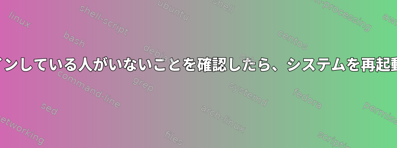 検索を完了し、ログインしている人がいないことを確認したら、システムを再起動したいと思います。