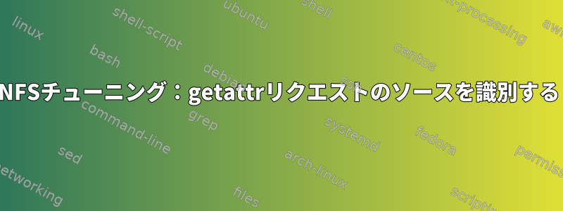 NFSチューニング：getattrリクエストのソースを識別する