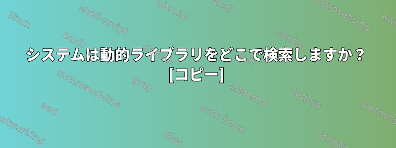 システムは動的ライブラリをどこで検索しますか？ [コピー]