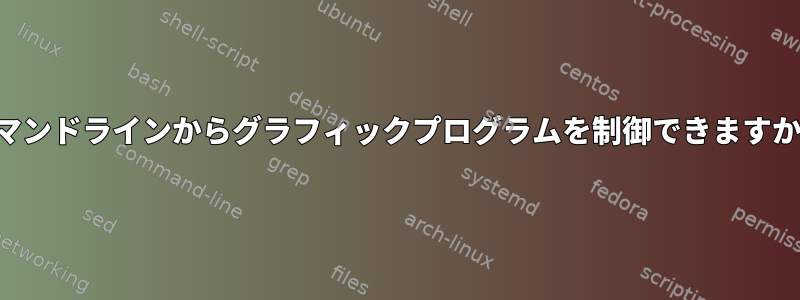 コマンドラインからグラフィックプログラムを制御できますか？