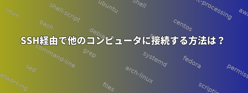 SSH経由で他のコンピュータに接続する方法は？