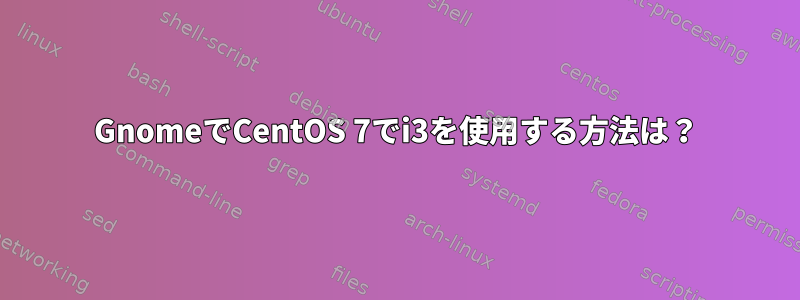 GnomeでCentOS 7でi3を使用する方法は？