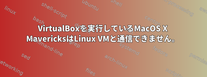 VirtualBoxを実行しているMacOS X MavericksはLinux VMと通信できません。