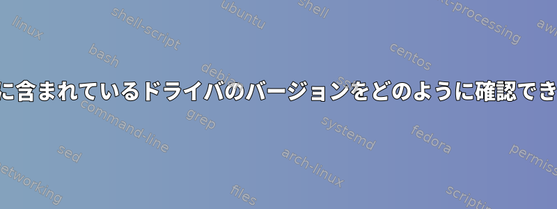 カーネルに含まれているドライバのバージョンをどのように確認できますか？