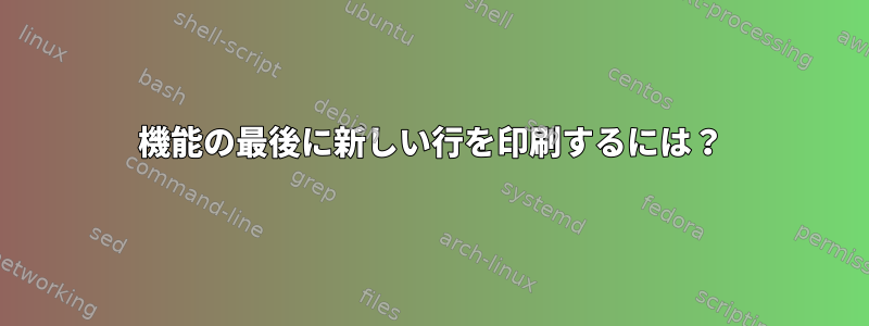 機能の最後に新しい行を印刷するには？