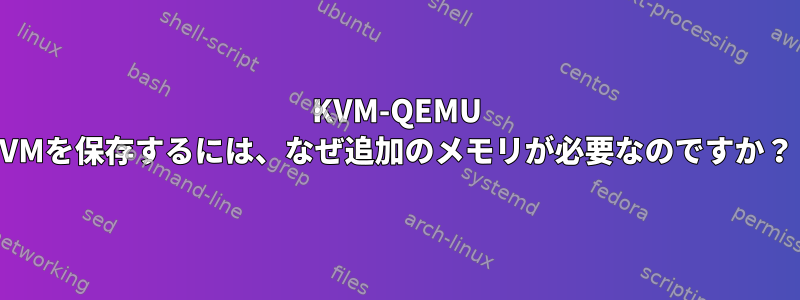 KVM-QEMU VMを保存するには、なぜ追加のメモリが必要なのですか？