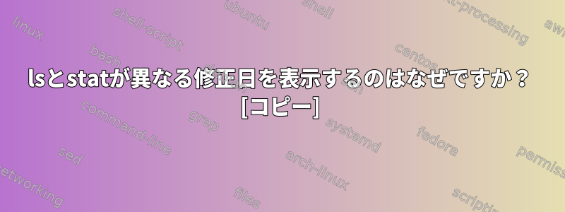 lsとstatが異なる修正日を表示するのはなぜですか？ [コピー]