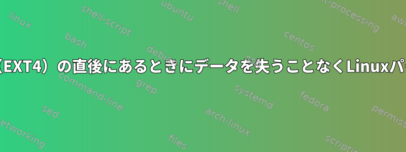 スワップパーティションがLinuxパーティション（EXT4）の直後にあるときにデータを失うことなくLinuxパーティション（EXT4）のサイズを増やす方法は？