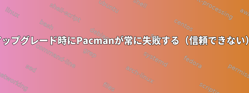 アップグレード時にPacmanが常に失敗する（信頼できない）