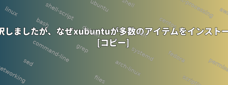 デスクトップを選択しましたが、なぜxubuntuが多数のアイテムをインストールするのですか？ [コピー]