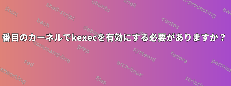 2番目のカーネルでkexecを有効にする必要がありますか？