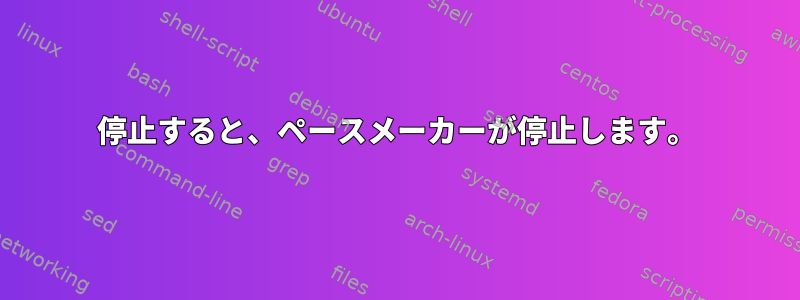 停止すると、ペースメーカーが停止します。