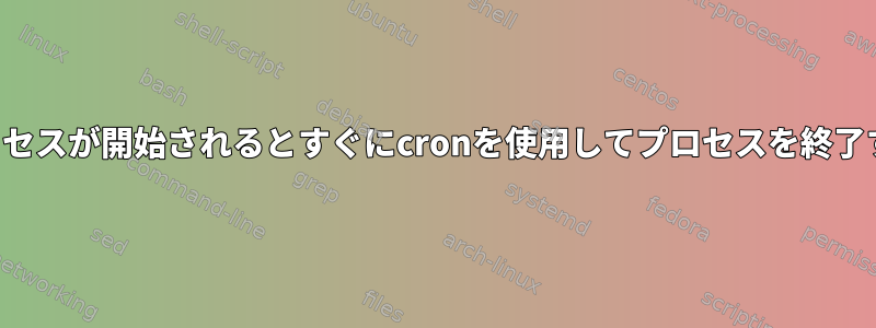 プロセスが開始されるとすぐにcronを使用してプロセスを終了する