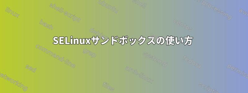 SELinuxサンドボックスの使い方