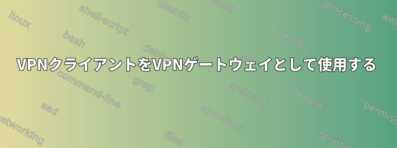 VPNクライアントをVPNゲートウェイとして使用する