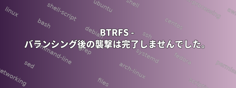 BTRFS - バランシング後の襲撃は完了しませんでした。