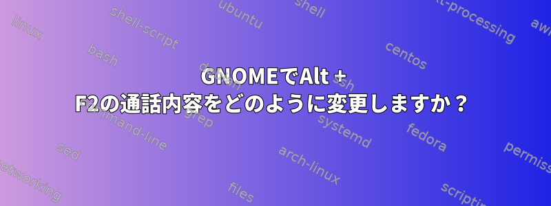 GNOMEでAlt + F2の通話内容をどのように変更しますか？