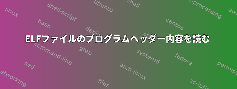 ELFファイルのプログラムヘッダー内容を読む