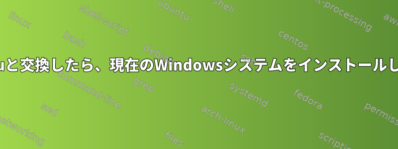 Ubuntuと交換したら、現在のWindowsシステムをインストールします。