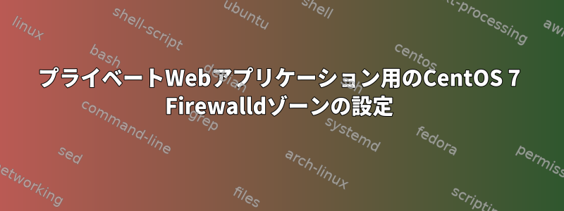 プライベートWebアプリケーション用のCentOS 7 Firewalldゾーンの設定