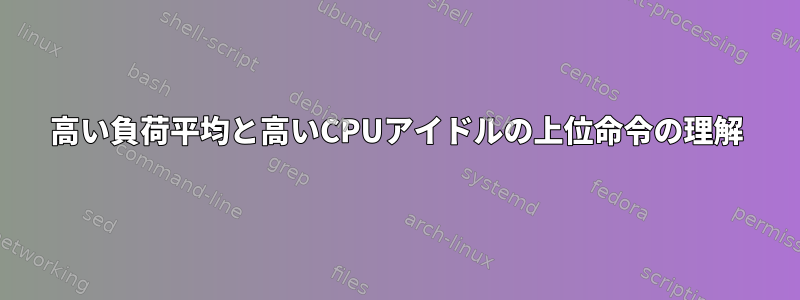 高い負荷平均と高いCPUアイドルの上位命令の理解