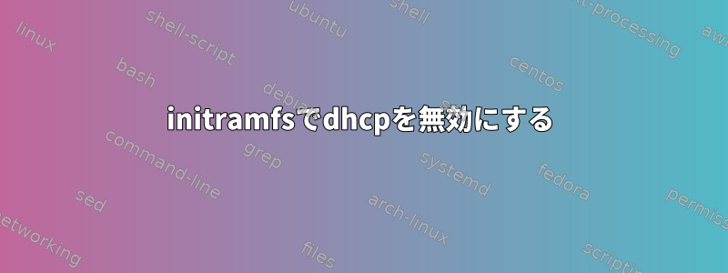 initramfsでdhcpを無効にする