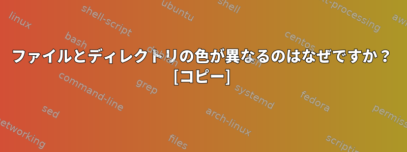 ファイルとディレクトリの色が異なるのはなぜですか？ [コピー]