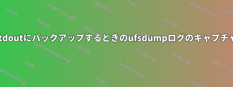 stdoutにバックアップするときのufsdumpログのキャプチャ