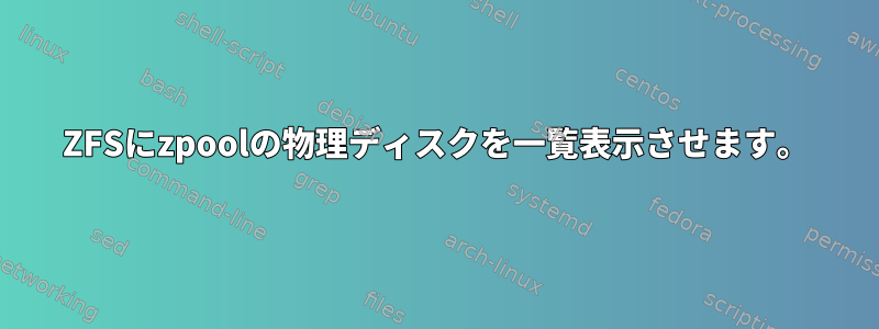 ZFSにzpoolの物理ディスクを一覧表示させます。