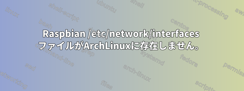 Raspbian /etc/network/interfaces ファイルがArchLinuxに存在しません。