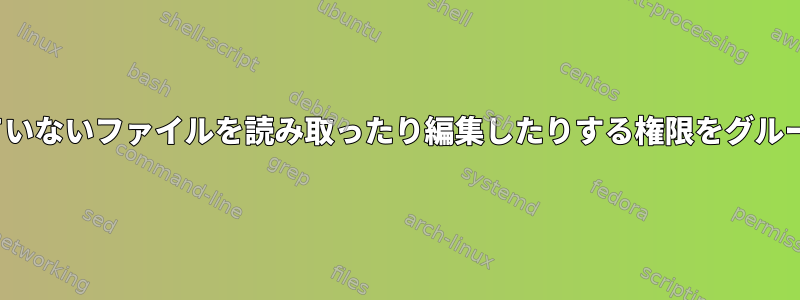 Archlinuxが所有していないファイルを読み取ったり編集したりする権限をグループに付与するには？