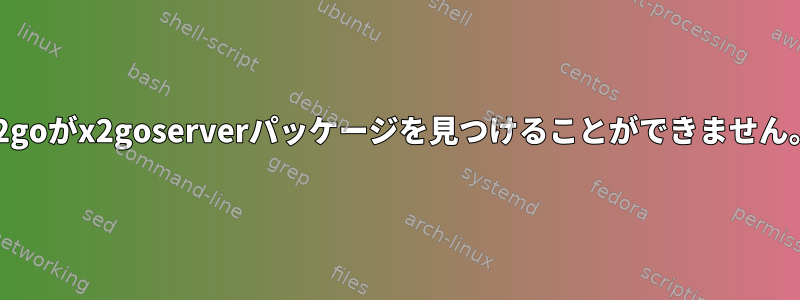 x2goがx2goserverパッケージを見つけることができません。