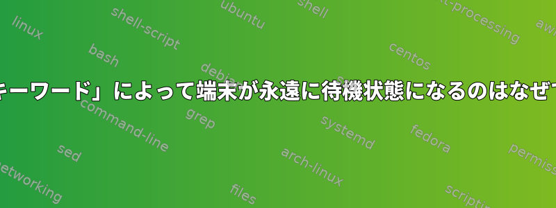 「grepキーワード」によって端末が永遠に待機状態になるのはなぜですか？