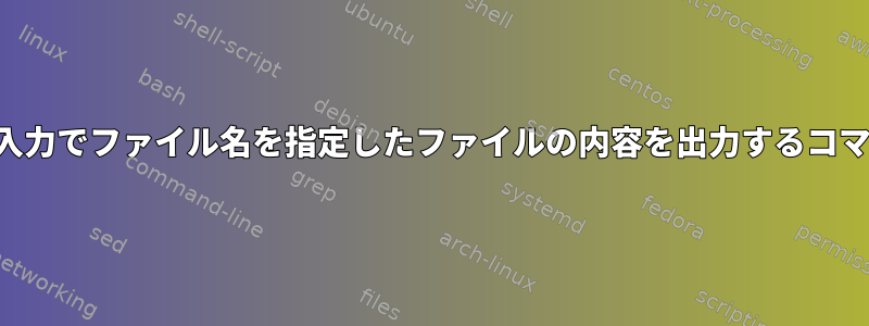 標準入力でファイル名を指定したファイルの内容を出力するコマンド