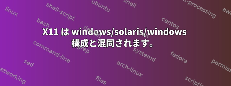 X11 は windows/solaris/windows 構成と混同されます。