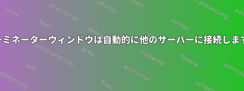 ターミネーターウィンドウは自動的に他のサーバーに接続します。